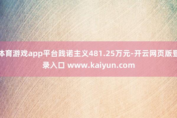 体育游戏app平台践诺主义481.25万元-开云网页版登录入口 www.kaiyun.com