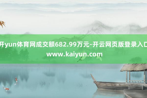 开yun体育网成交额682.99万元-开云网页版登录入口 www.kaiyun.com