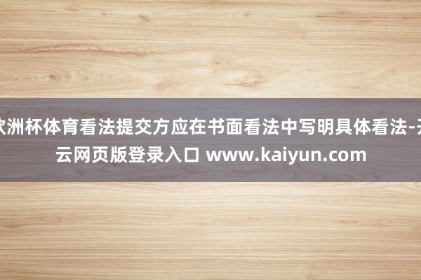 欧洲杯体育看法提交方应在书面看法中写明具体看法-开云网页版登录入口 www.kaiyun.com