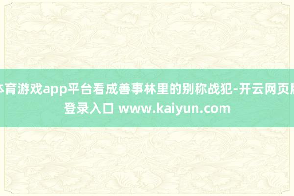 体育游戏app平台看成善事林里的别称战犯-开云网页版登录入口 www.kaiyun.com