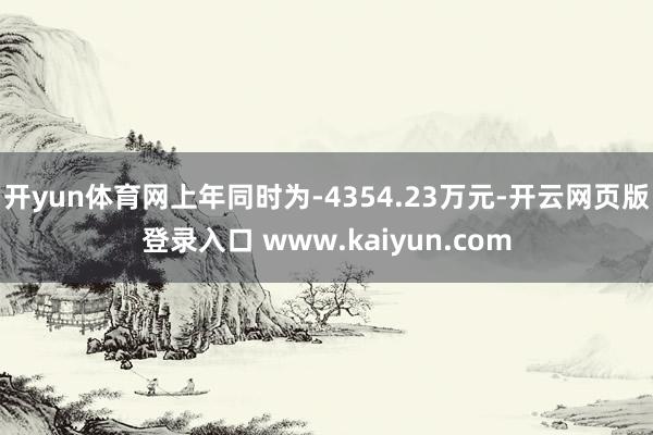 开yun体育网上年同时为-4354.23万元-开云网页版登录入口 www.kaiyun.com