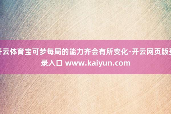 开云体育宝可梦每局的能力齐会有所变化-开云网页版登录入口 www.kaiyun.com