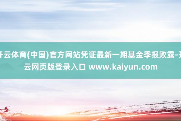 开云体育(中国)官方网站凭证最新一期基金季报败露-开云网页版登录入口 www.kaiyun.com