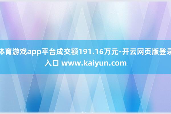 体育游戏app平台成交额191.16万元-开云网页版登录入口 www.kaiyun.com