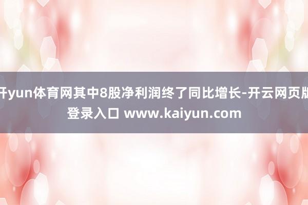 开yun体育网其中8股净利润终了同比增长-开云网页版登录入口 www.kaiyun.com