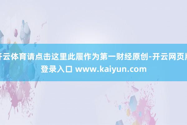 开云体育请点击这里此履作为第一财经原创-开云网页版登录入口 www.kaiyun.com