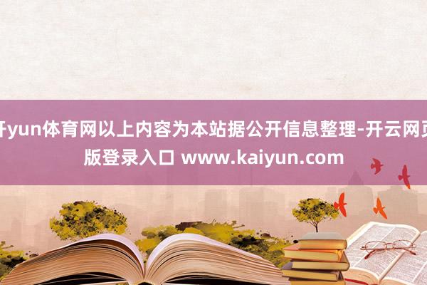 开yun体育网以上内容为本站据公开信息整理-开云网页版登录入口 www.kaiyun.com
