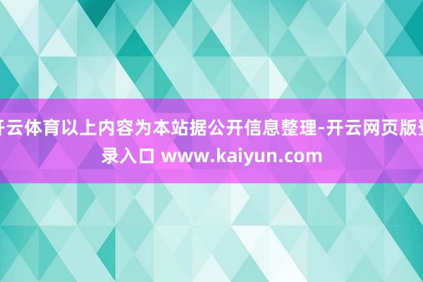 开云体育以上内容为本站据公开信息整理-开云网页版登录入口 www.kaiyun.com