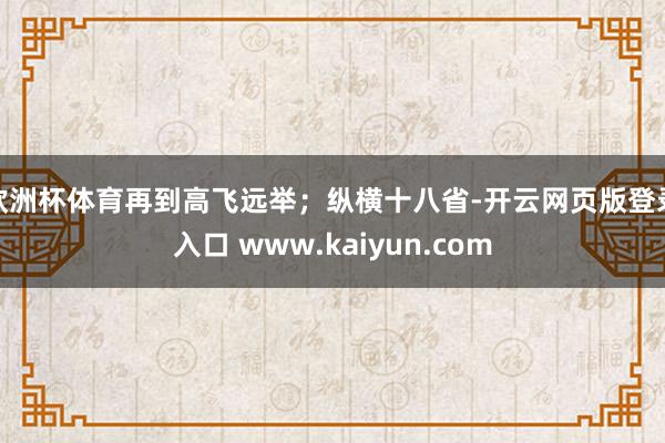 欧洲杯体育再到高飞远举；纵横十八省-开云网页版登录入口 www.kaiyun.com