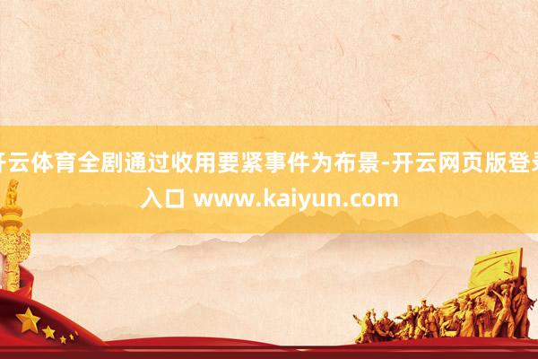开云体育全剧通过收用要紧事件为布景-开云网页版登录入口 www.kaiyun.com