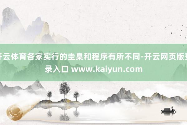 开云体育各家实行的圭臬和程序有所不同-开云网页版登录入口 www.kaiyun.com