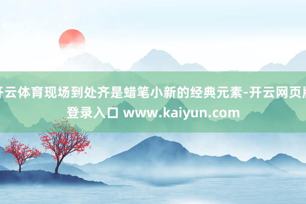 开云体育现场到处齐是蜡笔小新的经典元素-开云网页版登录入口 www.kaiyun.com