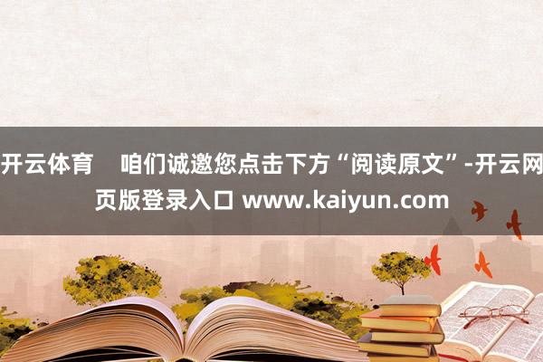 开云体育    咱们诚邀您点击下方“阅读原文”-开云网页版登录入口 www.kaiyun.com