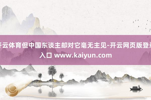 开云体育但中国东谈主却对它毫无主见-开云网页版登录入口 www.kaiyun.com
