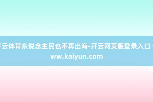 开云体育东说念主民也不再出海-开云网页版登录入口 www.kaiyun.com