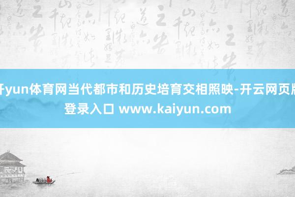 开yun体育网当代都市和历史培育交相照映-开云网页版登录入口 www.kaiyun.com