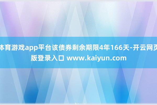 体育游戏app平台该债券剩余期限4年166天-开云网页版登录入口 www.kaiyun.com