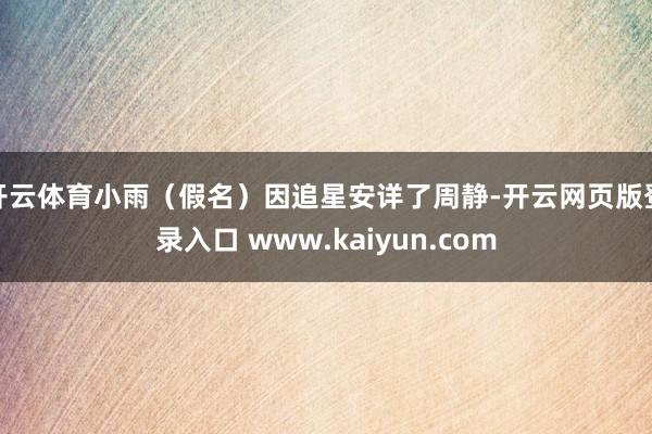 开云体育小雨(假名)因追星安详了周静-开云网页版登录入口 www.kaiyun.com