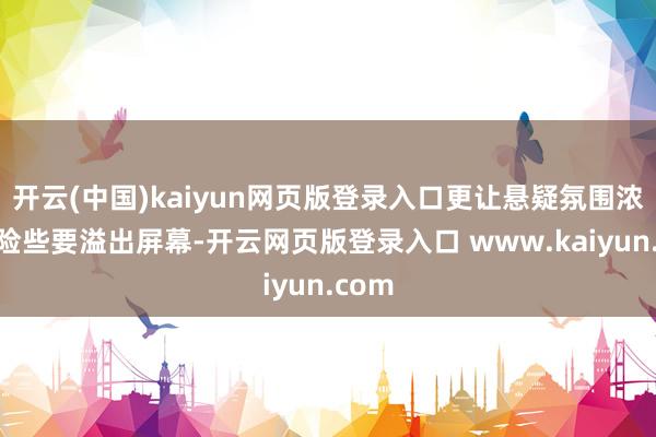 开云(中国)kaiyun网页版登录入口更让悬疑氛围浓郁得险些要溢出屏幕-开云网页版登录入口 www.kaiyun.com