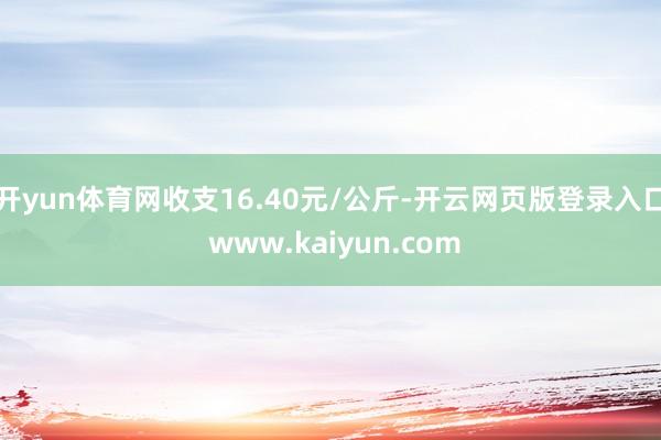 开yun体育网收支16.40元/公斤-开云网页版登录入口 www.kaiyun.com