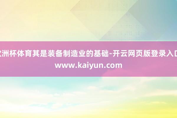 欧洲杯体育其是装备制造业的基础-开云网页版登录入口 www.kaiyun.com