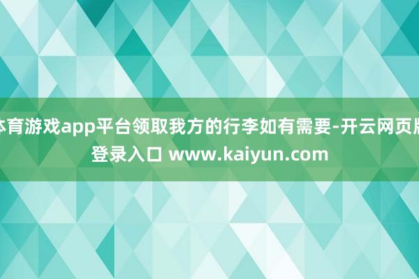 体育游戏app平台领取我方的行李如有需要-开云网页版登录入口 www.kaiyun.com