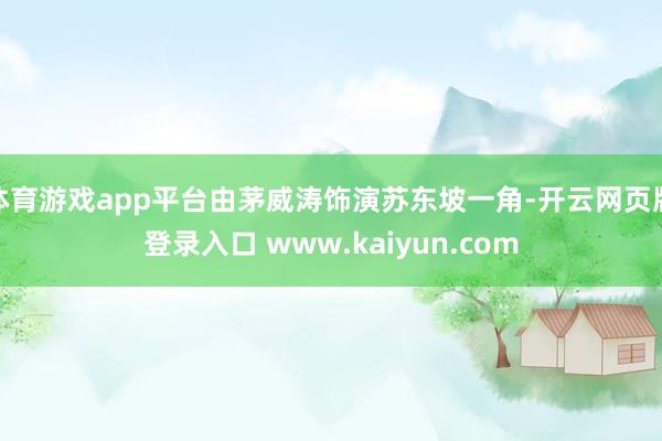体育游戏app平台由茅威涛饰演苏东坡一角-开云网页版登录入口 www.kaiyun.com