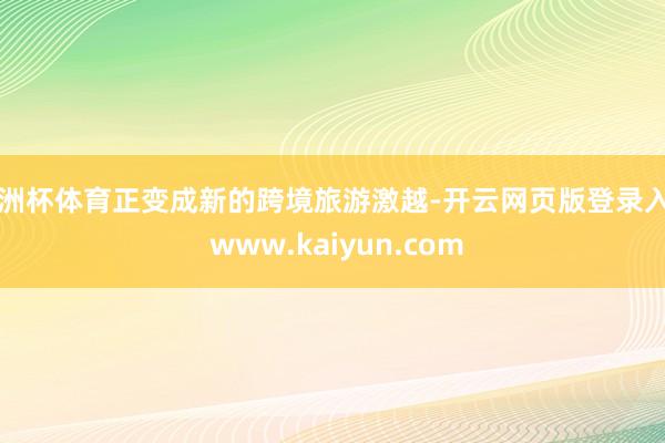 欧洲杯体育正变成新的跨境旅游激越-开云网页版登录入口 www.kaiyun.com