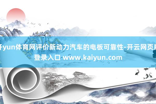 开yun体育网评价新动力汽车的电板可靠性-开云网页版登录入口 www.kaiyun.com