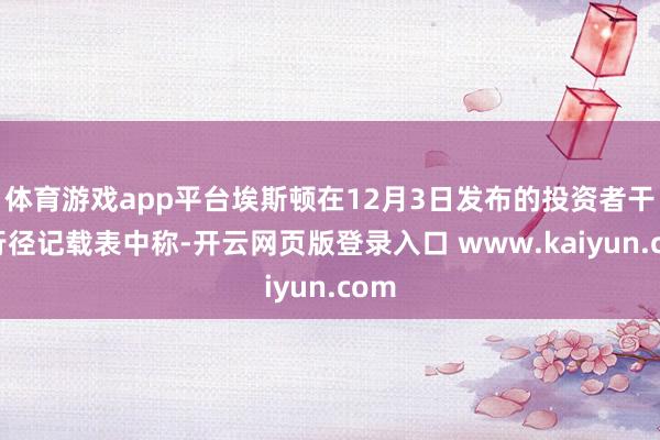 体育游戏app平台埃斯顿在12月3日发布的投资者干系行径记载表中称-开云网页版登录入口 www.kaiyun.com