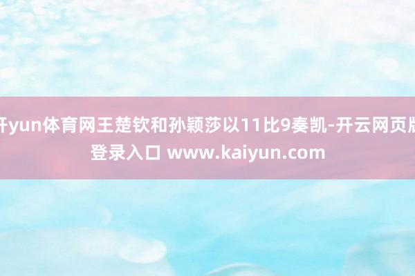 开yun体育网王楚钦和孙颖莎以11比9奏凯-开云网页版登录入口 www.kaiyun.com
