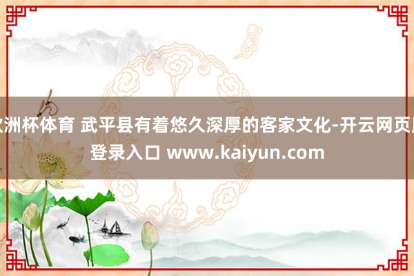 欧洲杯体育 武平县有着悠久深厚的客家文化-开云网页版登录入口 www.kaiyun.com