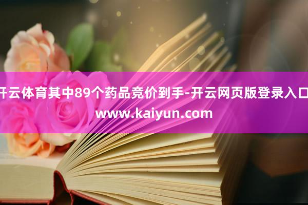 开云体育其中89个药品竞价到手-开云网页版登录入口 www.kaiyun.com