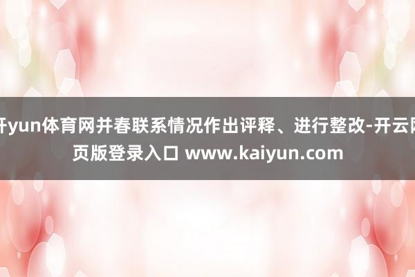 开yun体育网并春联系情况作出评释、进行整改-开云网页版登录入口 www.kaiyun.com