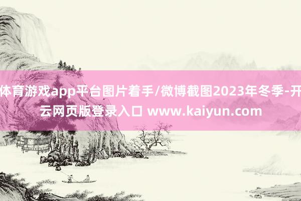 体育游戏app平台图片着手/微博截图2023年冬季-开云网页版登录入口 www.kaiyun.com
