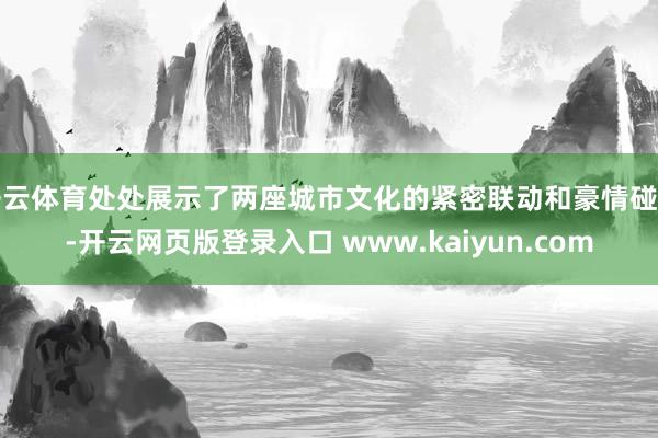 开云体育处处展示了两座城市文化的紧密联动和豪情碰撞-开云网页版登录入口 www.kaiyun.com