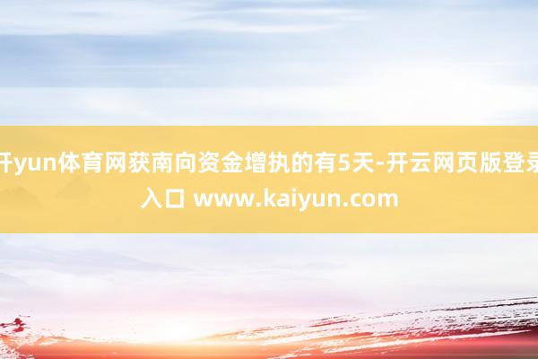 开yun体育网获南向资金增执的有5天-开云网页版登录入口 www.kaiyun.com