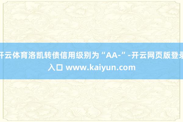 开云体育洛凯转债信用级别为“AA-”-开云网页版登录入口 www.kaiyun.com