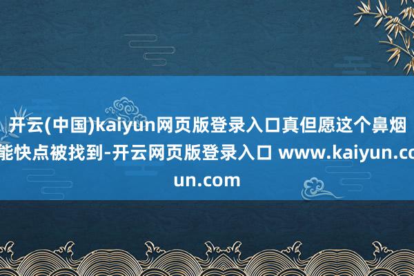 开云(中国)kaiyun网页版登录入口真但愿这个鼻烟壶能快点被找到-开云网页版登录入口 www.kaiyun.com