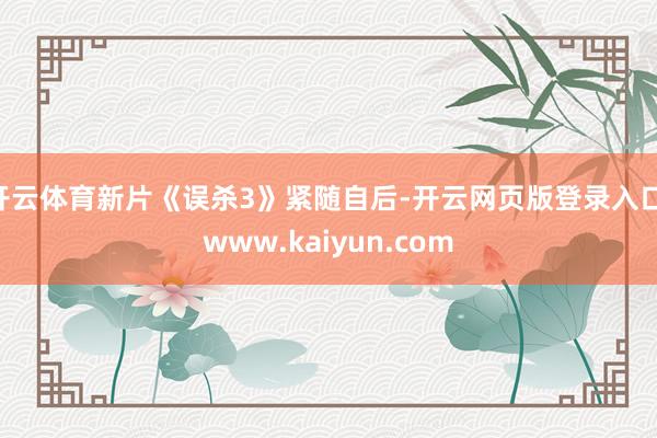开云体育新片《误杀3》紧随自后-开云网页版登录入口 www.kaiyun.com