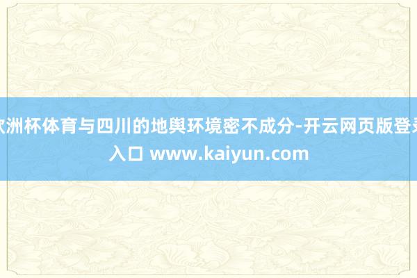 欧洲杯体育与四川的地舆环境密不成分-开云网页版登录入口 www.kaiyun.com