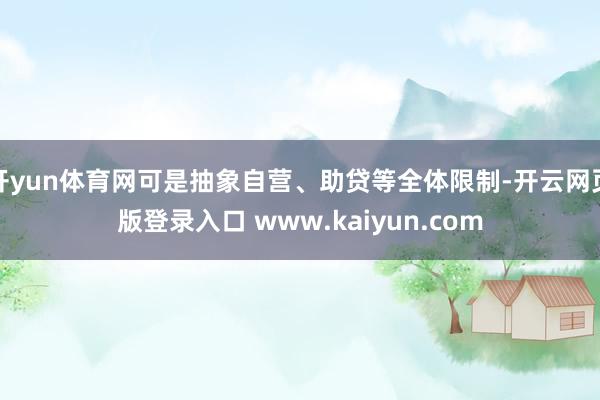 开yun体育网可是抽象自营、助贷等全体限制-开云网页版登录入口 www.kaiyun.com