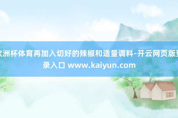 欧洲杯体育再加入切好的辣椒和适量调料-开云网页版登录入口 www.kaiyun.com