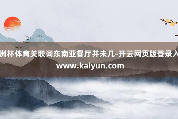 欧洲杯体育关联词东南亚餐厅并未几-开云网页版登录入口 www.kaiyun.com