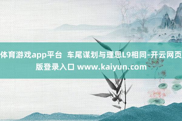 体育游戏app平台  车尾谋划与理思L9相同-开云网页版登录入口 www.kaiyun.com