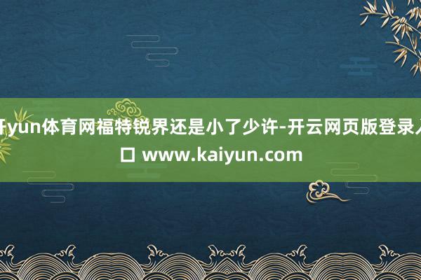 开yun体育网福特锐界还是小了少许-开云网页版登录入口 www.kaiyun.com