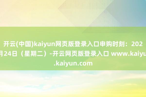 开云(中国)kaiyun网页版登录入口申购时刻:2024年12月24日(星期二)-开云网页版登录入口 www.kaiyun.com