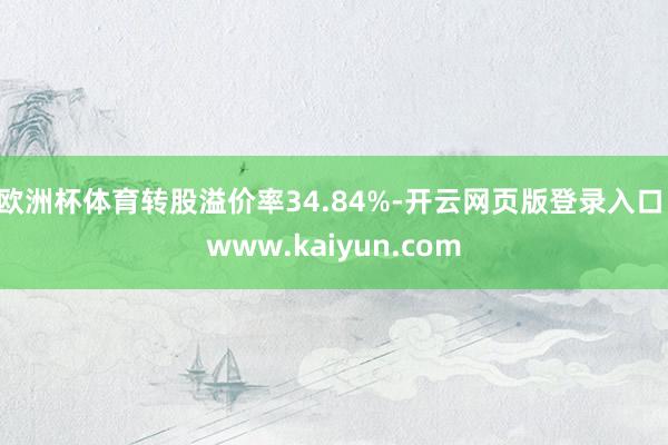 欧洲杯体育转股溢价率34.84%-开云网页版登录入口 www.kaiyun.com