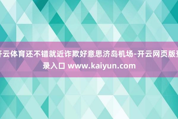 开云体育还不错就近诈欺好意思济岛机场-开云网页版登录入口 www.kaiyun.com