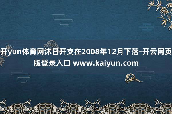 开yun体育网沐日开支在2008年12月下落-开云网页版登录入口 www.kaiyun.com